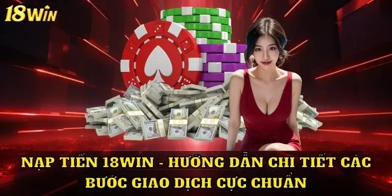 Quy Trình Nạp Tiền Vào 18Win Dễ Dàng và Nhanh Chóng